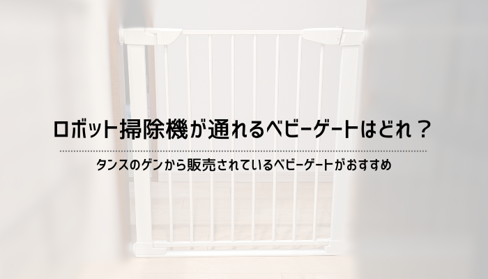 ロボット掃除機が通れるベビーゲートはどれ？タンスのゲンがおすすめ
