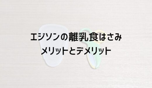 エジソンの離乳食はさみのメリットとデメリット｜レビュー