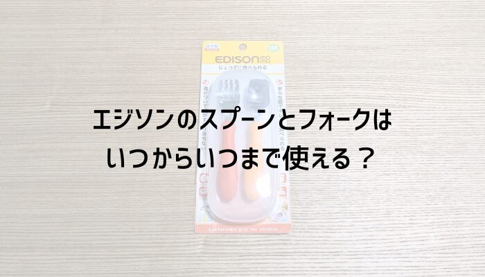 エジソンのスプーンとフォークはいつからいつまで？