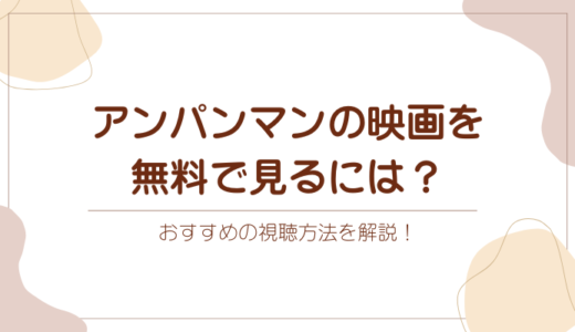 アンパンマンの映画を無料で見るには？おすすめの視聴方法を解説！